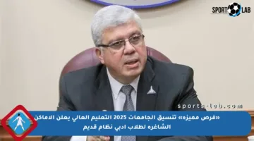 «فرص مميزة» تنسيق الجامعات 2025 التعليم العالي يعلن الأماكن الشاغرة لطلاب أدبي نظام قديم